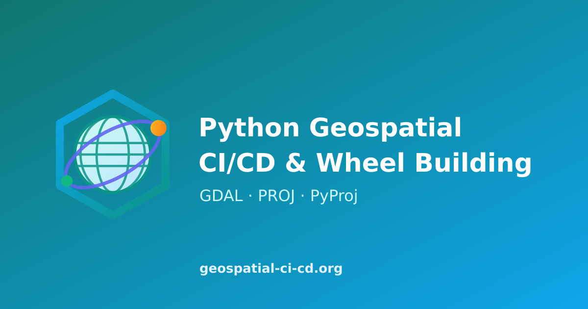 Python Geospatial CI/CD & Wheel Building — GDAL · PROJ · PyProj