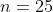 n = 25