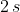 2\,s