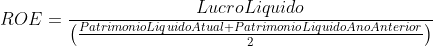 ROE = \frac{LucroLiquido}{\left ( \frac{PatrimonioLiquidoAtual + PatrimonioLiquidoAnoAnterior}{2} \right )}