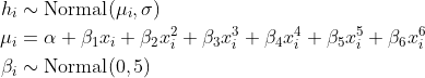 \begin{align*} h_i &\sim \text{Normal}(\mu_i, \sigma) \\ \mu_i &= \alpha + \beta_1 x_i + \beta_2 x_i^2 + \beta_3 x_i^3 + \beta_4 x_i^4 + \beta_5 x_i^5 + \beta_6 x_i^6 \\ \beta_i &\sim \text{Normal}(0, 5) \end{align*}