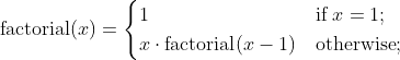 \text{factorial}(x)= \begin{cases} 1 & \text{if} \; x = 1; \\ x \cdot \text{factorial}(x-1) & \text{otherwise}; \end{cases}