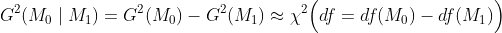 G^2(M_0 \mid M_1) = G^2(M_0) - G^2(M_1) \approx \chi^2\Big(df = df(M_0) - df(M_1)\Big)