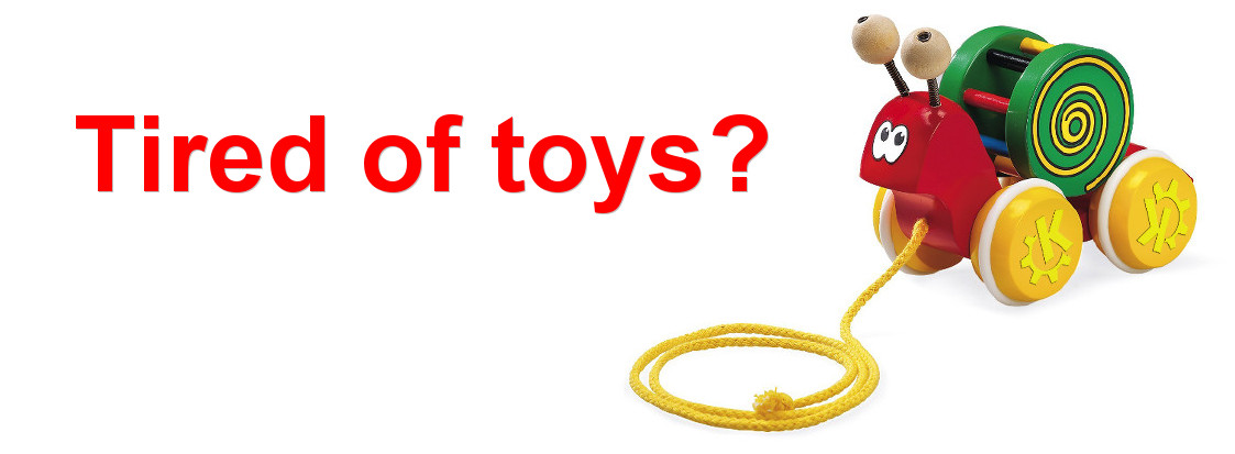 Tired of toys?