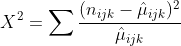 X^2 = \sum\frac{(n_{ijk} - \hat\mu_{ijk})^2}{\hat\mu_{ijk}}