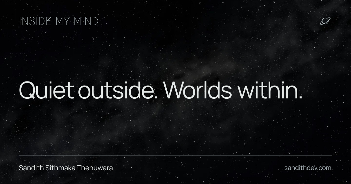 Quiet outside. Worlds within.