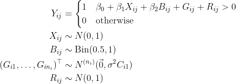 \begin{align*} Y_{ij} &= \begin{cases} 1 & \beta_0 + \beta_1 X_{ij} + \beta_2 B_{ij} + G_{ij} + R_{ij} > 0 \\ 0 & \text{otherwise} \end{cases} \\ X_{ij} &\sim N(0, 1) \\ B_{ij} &\sim \text{Bin}(0.5, 1) \\ (G_{i1}, \dots, G_{in_{i}})^\top &\sim N^{(n_i)}(\vec 0, \sigma^2 C_{i1}) \\ R_{ij} &\sim N(0, 1)\end{align*}