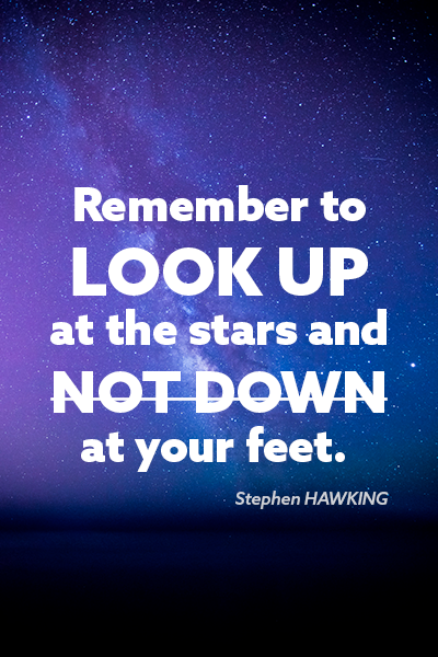 Remember to look up at the stars and not down at your feet. Stephen HAWKING