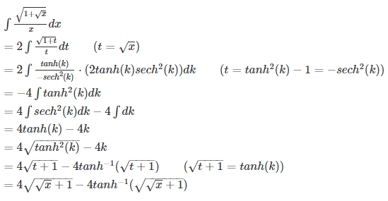  \int \frac{ \sqrt {1 + \sqrt{x}} }{x} dx \= 2 \int \frac{ \sqrt {1 + t} }{t} dt \qquad (t = \sqrt x) \= 2 \int \frac{ tanh(k) }{-sech^2(k)} \cdot (2 tanh(k) sech^2(k)) dk \qquad (t = tanh^2(k) - 1 = -sech^2(k)) \= -4 \int tanh^2(k)dk \= 4 \int sech^2(k)dk - 4 \int dk \= 4 tanh(k) - 4k \= 4 \sqrt { tanh^2(k) } - 4k \= 4 \sqrt { t + 1 } - 4 tanh^{-1}(\sqrt{t+1}) \qquad (\sqrt{t+1} = tanh(k)) \= 4 \sqrt { \sqrt x + 1 } - 4 tanh^{-1}(\sqrt{\sqrt x+1}) 