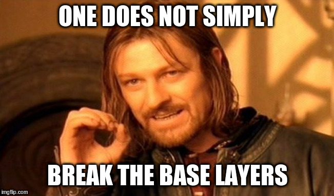 One does not simply break the base layers