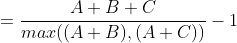 = \frac{A + B + C}{max((A+B), (A+C))} - 1